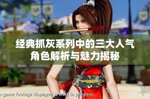 经典抓灰系列中的三大人气角色解析与魅力揭秘