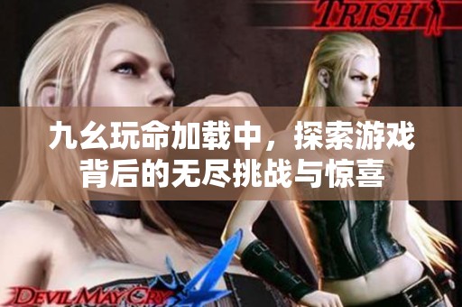九幺玩命加载中，探索游戏背后的无尽挑战与惊喜
