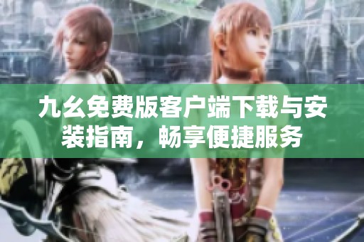 九幺免费版客户端下载与安装指南，畅享便捷服务