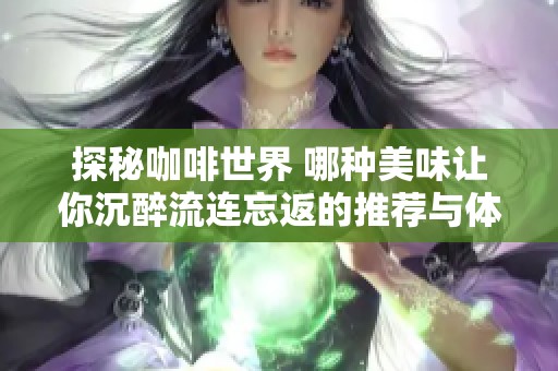 探秘咖啡世界 哪种美味让你沉醉流连忘返的推荐与体验