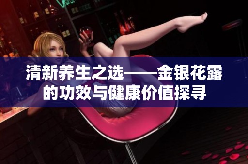 清新养生之选——金银花露的功效与健康价值探寻