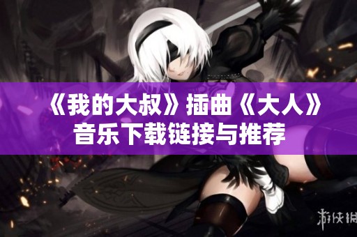 《我的大叔》插曲《大人》音乐下载链接与推荐