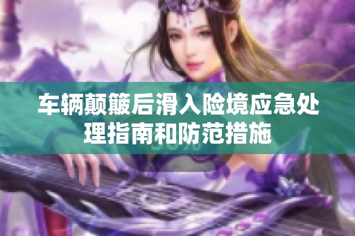 车辆颠簸后滑入险境应急处理指南和防范措施