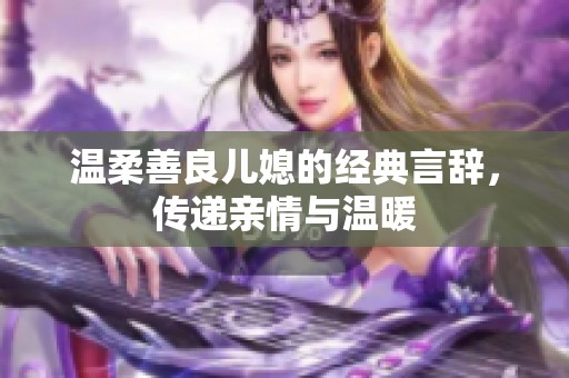 温柔善良儿媳的经典言辞，传递亲情与温暖