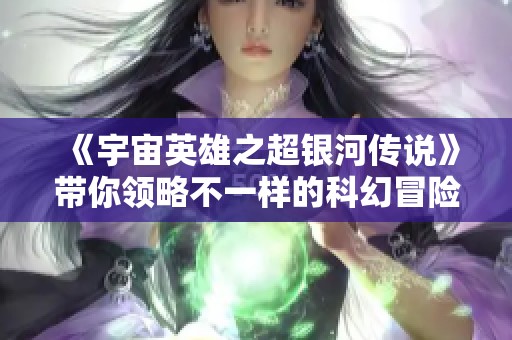 《宇宙英雄之超银河传说》带你领略不一样的科幻冒险旅程