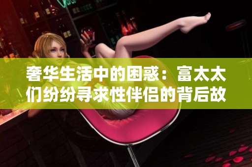 奢华生活中的困惑：富太太们纷纷寻求性伴侣的背后故事