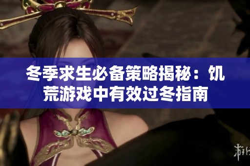 冬季求生必备策略揭秘：饥荒游戏中有效过冬指南