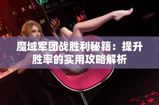 魔域军团战胜利秘籍：提升胜率的实用攻略解析