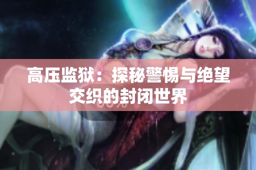 高压监狱：探秘警惕与绝望交织的封闭世界