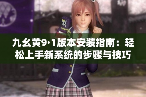 九幺黄9·1版本安装指南：轻松上手新系统的步骤与技巧