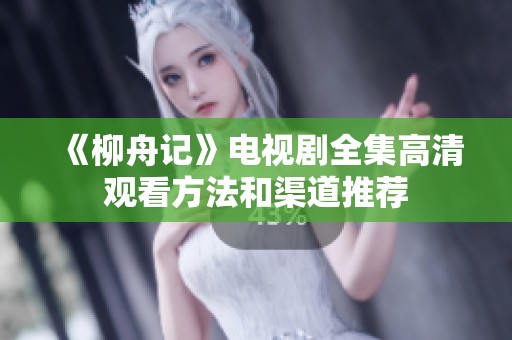 《柳舟记》电视剧全集高清观看方法和渠道推荐