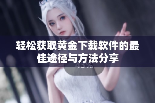 轻松获取黄金下载软件的最佳途径与方法分享