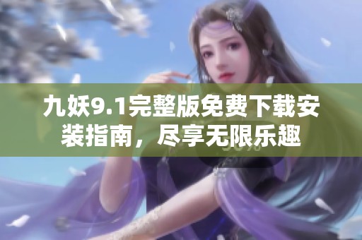 九妖9.1完整版免费下载安装指南，尽享无限乐趣