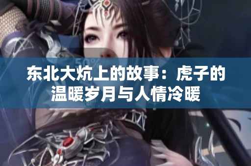 东北大炕上的故事：虎子的温暖岁月与人情冷暖