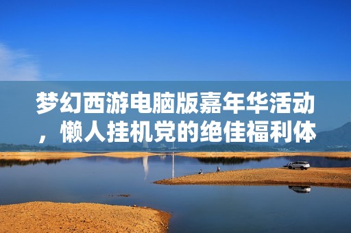 梦幻西游电脑版嘉年华活动，懒人挂机党的绝佳福利体验
