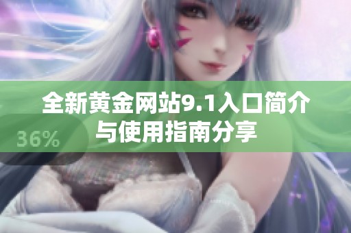全新黄金网站9.1入口简介与使用指南分享