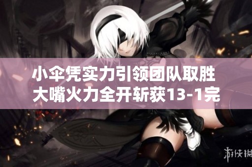 小伞凭实力引领团队取胜 大嘴火力全开斩获13-1完美数据