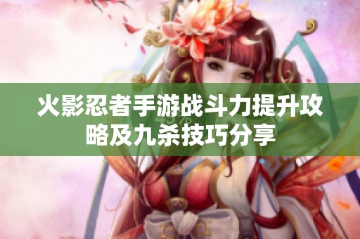 火影忍者手游战斗力提升攻略及九杀技巧分享