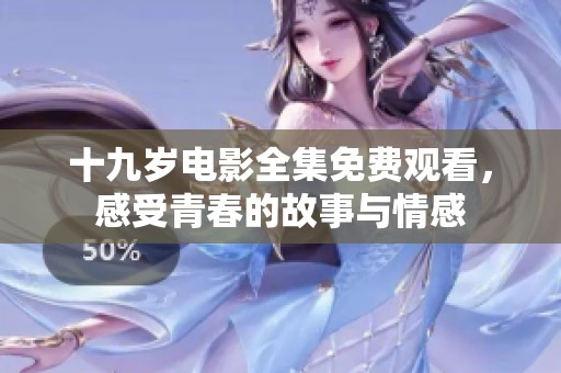 十九岁电影全集免费观看，感受青春的故事与情感