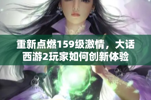 重新点燃159级激情，大话西游2玩家如何创新体验