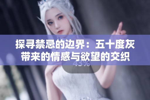 探寻禁忌的边界：五十度灰带来的情感与欲望的交织