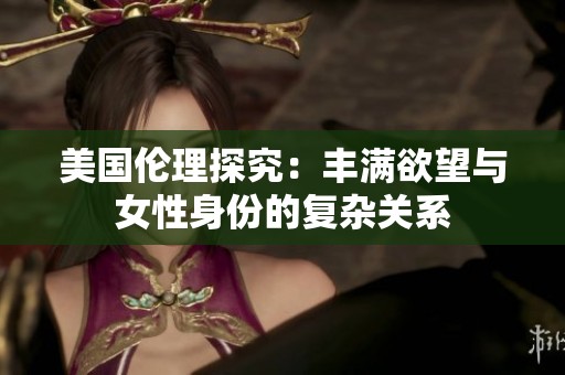 美国伦理探究：丰满欲望与女性身份的复杂关系