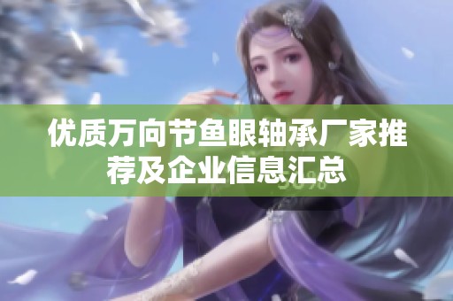 优质万向节鱼眼轴承厂家推荐及企业信息汇总