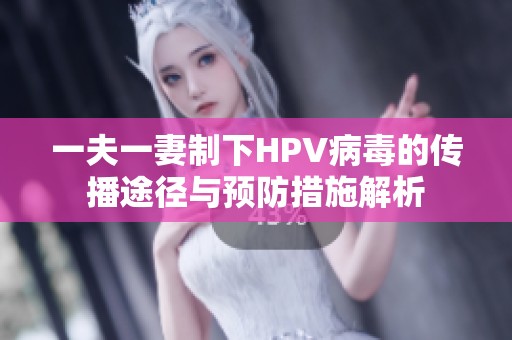 一夫一妻制下HPV病毒的传播途径与预防措施解析