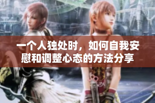 一个人独处时，如何自我安慰和调整心态的方法分享