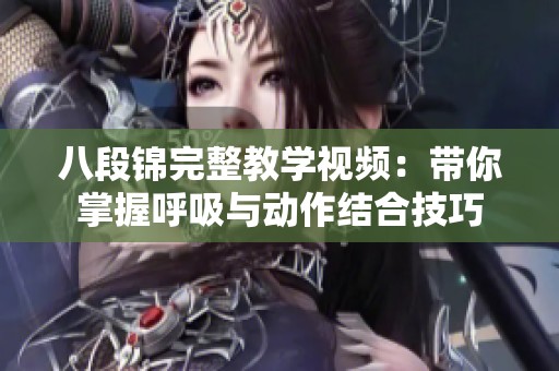 八段锦完整教学视频：带你掌握呼吸与动作结合技巧