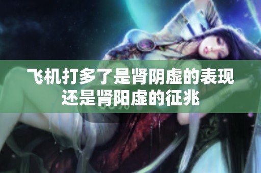 飞机打多了是肾阴虚的表现还是肾阳虚的征兆