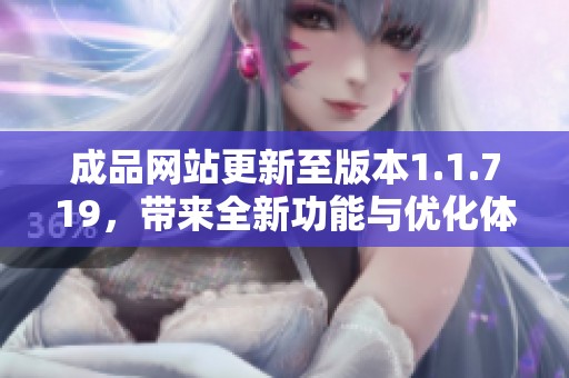 成品网站更新至版本1.1.719，带来全新功能与优化体验
