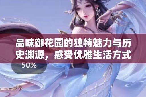 品味御花园的独特魅力与历史渊源，感受优雅生活方式