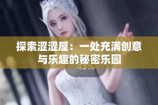 探索涩涩屋：一处充满创意与乐趣的秘密乐园