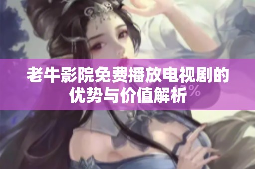 老牛影院免费播放电视剧的优势与价值解析