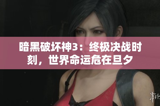 暗黑破坏神3：终极决战时刻，世界命运危在旦夕