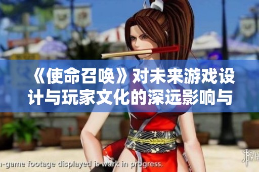 《使命召唤》对未来游戏设计与玩家文化的深远影响与启示