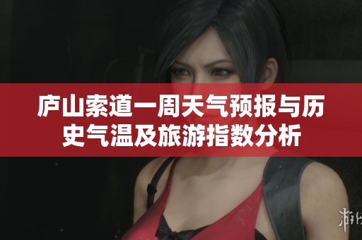 庐山索道一周天气预报与历史气温及旅游指数分析