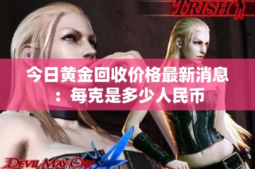 今日黄金回收价格最新消息：每克是多少人民币