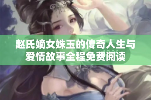 赵氏嫡女姝玉的传奇人生与爱情故事全程免费阅读