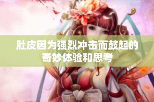 肚皮因为强烈冲击而鼓起的奇妙体验和思考