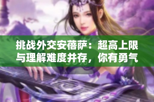 挑战外交安蓓萨：超高上限与理解难度并存，你有勇气尝试吗？