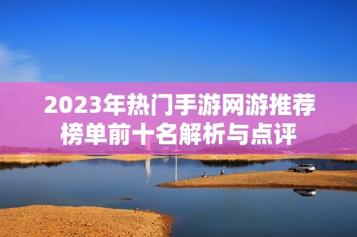 2023年热门手游网游推荐榜单前十名解析与点评