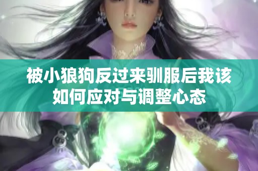 被小狼狗反过来驯服后我该如何应对与调整心态