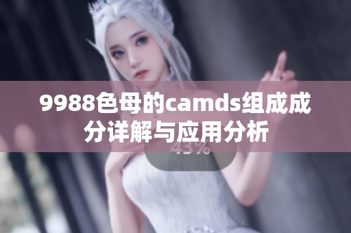 9988色母的camds组成成分详解与应用分析