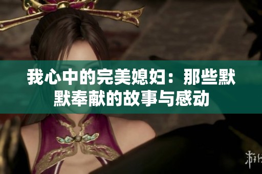 我心中的完美媳妇：那些默默奉献的故事与感动