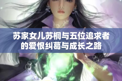 苏家女儿苏桐与五位追求者的爱恨纠葛与成长之路