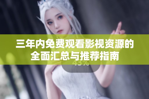 三年内免费观看影视资源的全面汇总与推荐指南