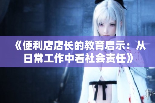 《便利店店长的教育启示：从日常工作中看社会责任》