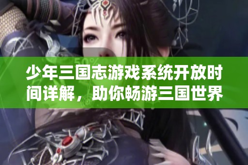 少年三国志游戏系统开放时间详解，助你畅游三国世界